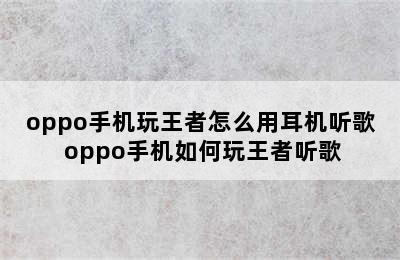 oppo手机玩王者怎么用耳机听歌 oppo手机如何玩王者听歌